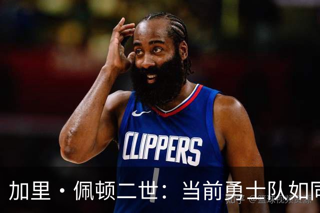 加里·佩顿二世：当前勇士队如同2022年夺冠时的球队